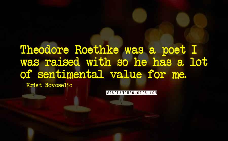 Krist Novoselic Quotes: Theodore Roethke was a poet I was raised with so he has a lot of sentimental value for me.