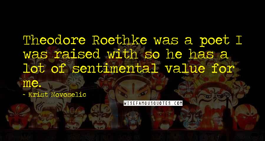 Krist Novoselic Quotes: Theodore Roethke was a poet I was raised with so he has a lot of sentimental value for me.