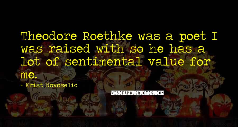 Krist Novoselic Quotes: Theodore Roethke was a poet I was raised with so he has a lot of sentimental value for me.