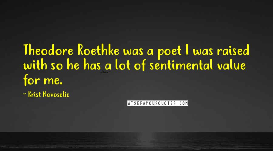 Krist Novoselic Quotes: Theodore Roethke was a poet I was raised with so he has a lot of sentimental value for me.