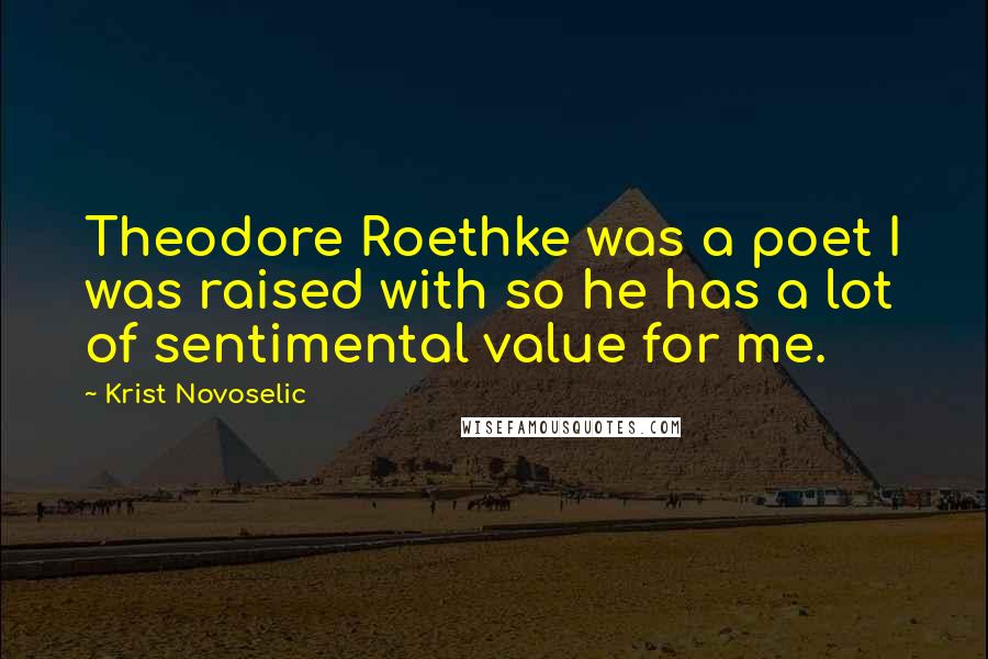 Krist Novoselic Quotes: Theodore Roethke was a poet I was raised with so he has a lot of sentimental value for me.