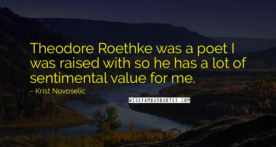 Krist Novoselic Quotes: Theodore Roethke was a poet I was raised with so he has a lot of sentimental value for me.