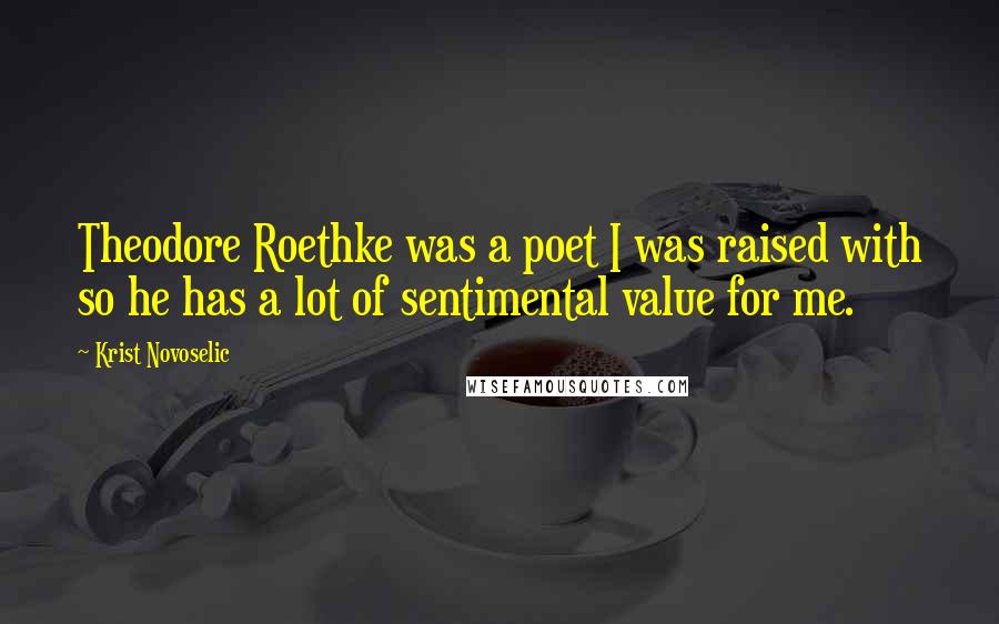 Krist Novoselic Quotes: Theodore Roethke was a poet I was raised with so he has a lot of sentimental value for me.