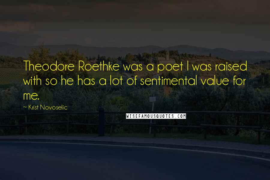 Krist Novoselic Quotes: Theodore Roethke was a poet I was raised with so he has a lot of sentimental value for me.