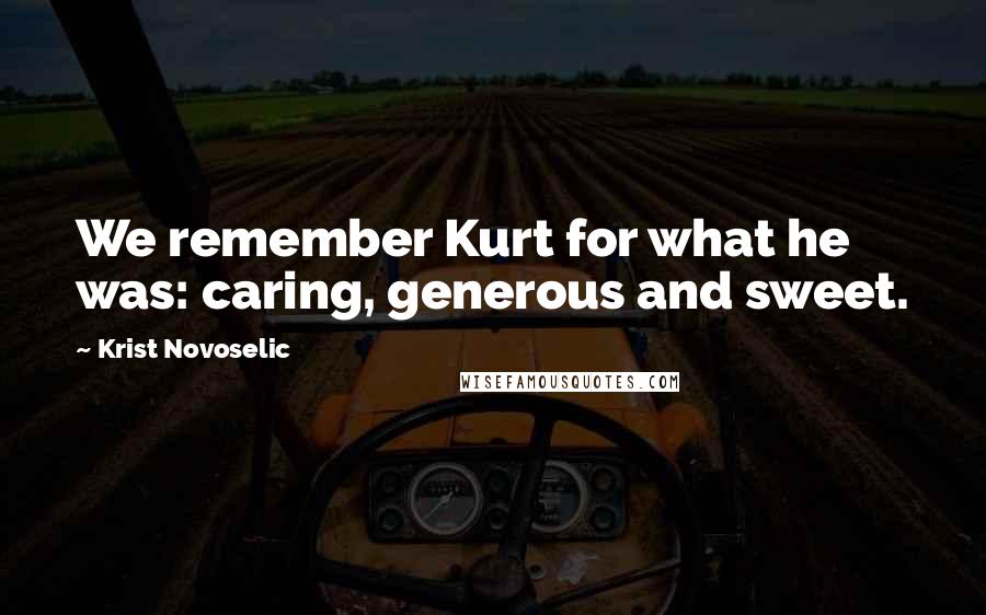 Krist Novoselic Quotes: We remember Kurt for what he was: caring, generous and sweet.
