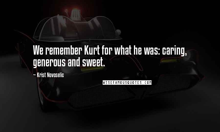 Krist Novoselic Quotes: We remember Kurt for what he was: caring, generous and sweet.