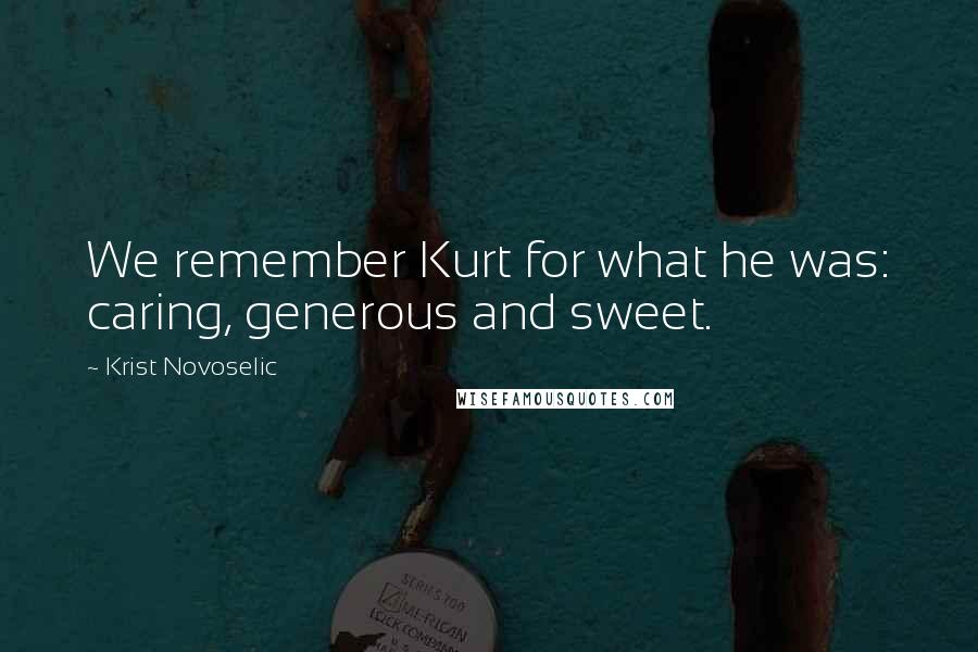 Krist Novoselic Quotes: We remember Kurt for what he was: caring, generous and sweet.