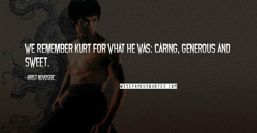 Krist Novoselic Quotes: We remember Kurt for what he was: caring, generous and sweet.