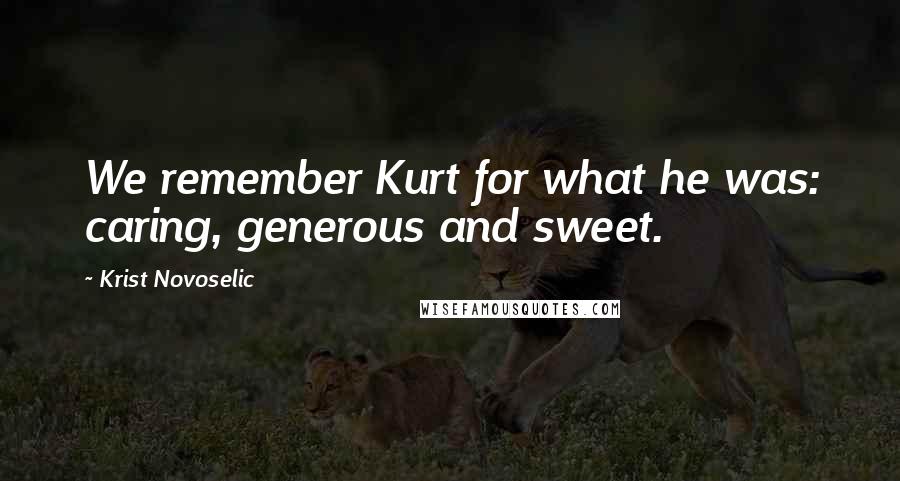 Krist Novoselic Quotes: We remember Kurt for what he was: caring, generous and sweet.