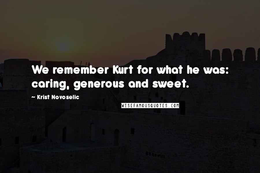 Krist Novoselic Quotes: We remember Kurt for what he was: caring, generous and sweet.