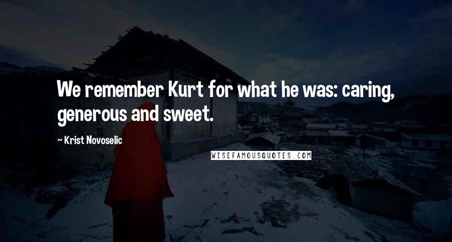 Krist Novoselic Quotes: We remember Kurt for what he was: caring, generous and sweet.