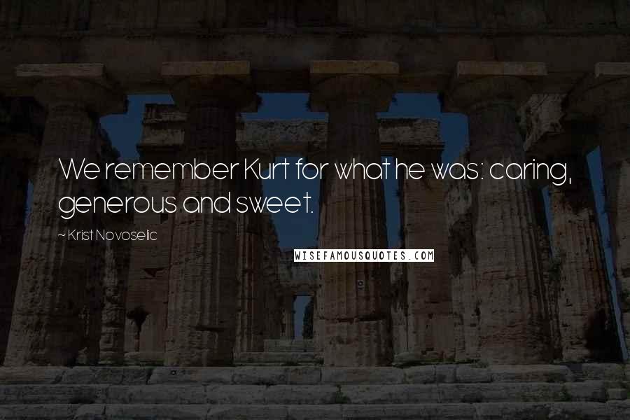 Krist Novoselic Quotes: We remember Kurt for what he was: caring, generous and sweet.