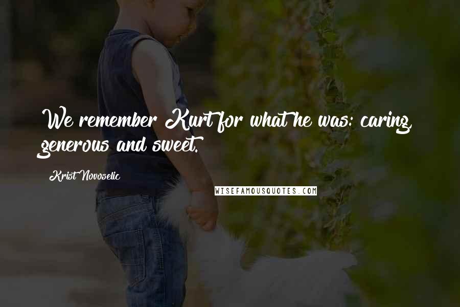 Krist Novoselic Quotes: We remember Kurt for what he was: caring, generous and sweet.