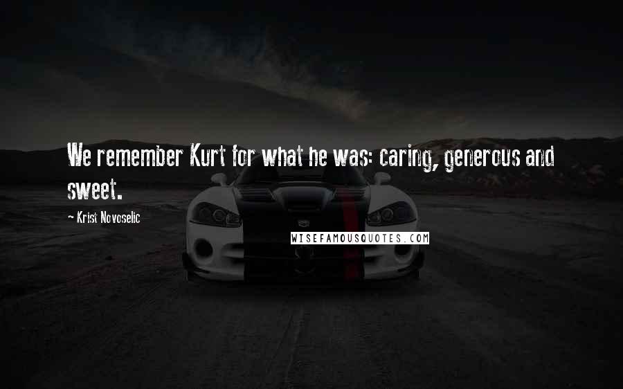 Krist Novoselic Quotes: We remember Kurt for what he was: caring, generous and sweet.