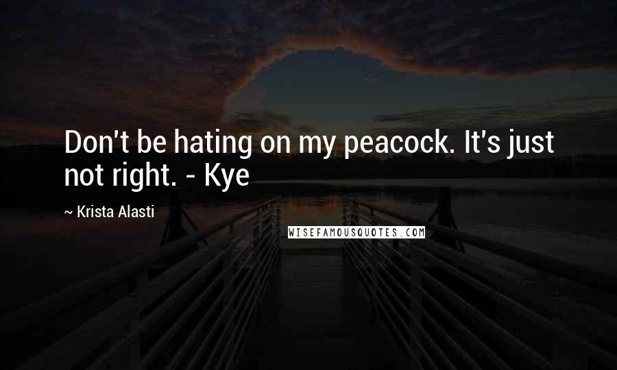 Krista Alasti Quotes: Don't be hating on my peacock. It's just not right. - Kye