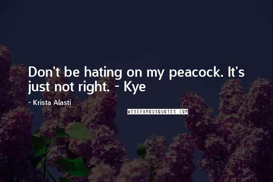 Krista Alasti Quotes: Don't be hating on my peacock. It's just not right. - Kye
