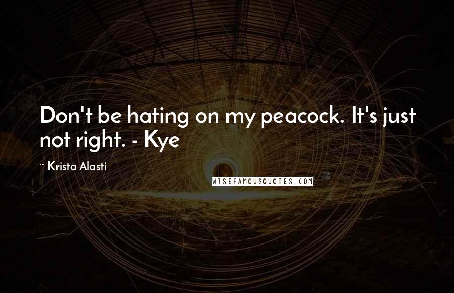 Krista Alasti Quotes: Don't be hating on my peacock. It's just not right. - Kye