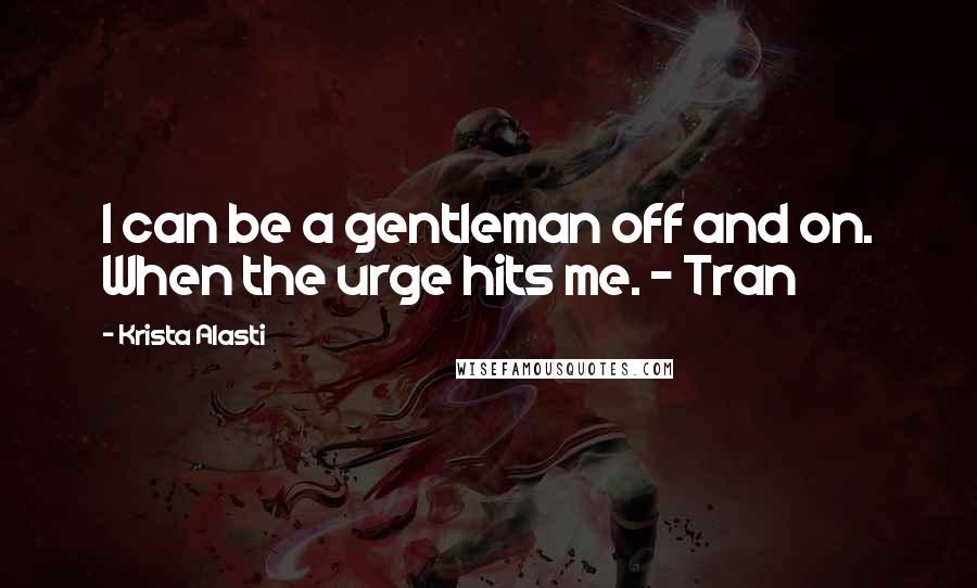 Krista Alasti Quotes: I can be a gentleman off and on. When the urge hits me. - Tran