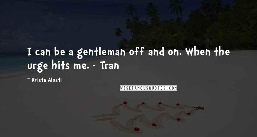 Krista Alasti Quotes: I can be a gentleman off and on. When the urge hits me. - Tran