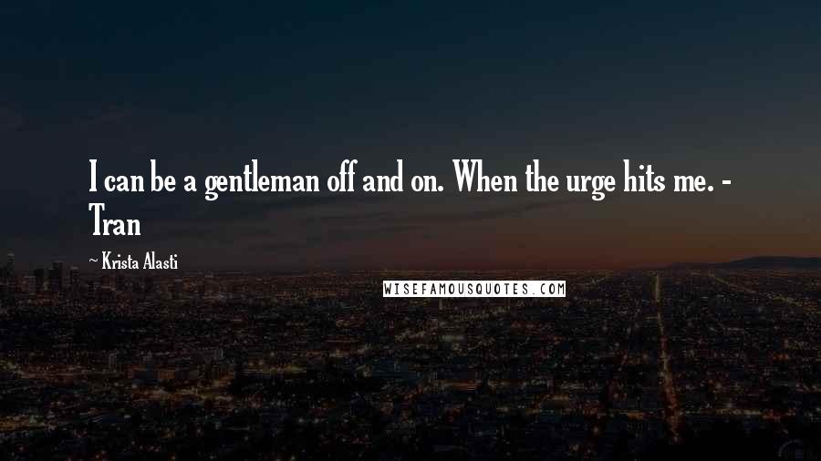 Krista Alasti Quotes: I can be a gentleman off and on. When the urge hits me. - Tran