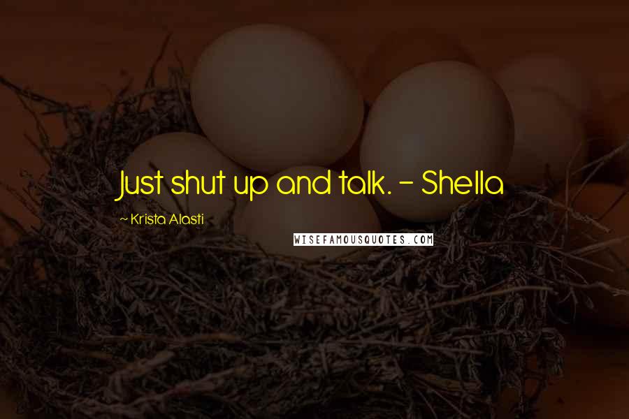 Krista Alasti Quotes: Just shut up and talk. - Shella