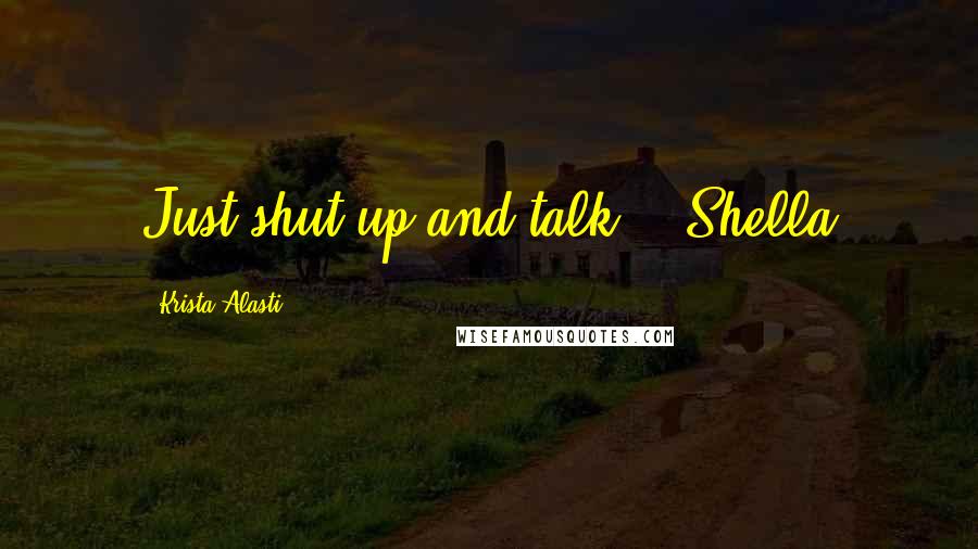 Krista Alasti Quotes: Just shut up and talk. - Shella