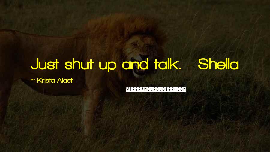 Krista Alasti Quotes: Just shut up and talk. - Shella
