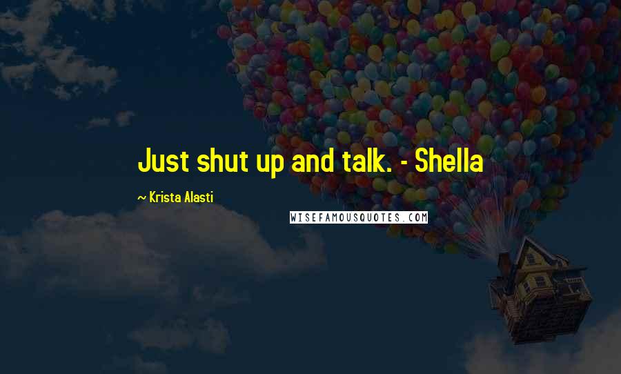 Krista Alasti Quotes: Just shut up and talk. - Shella