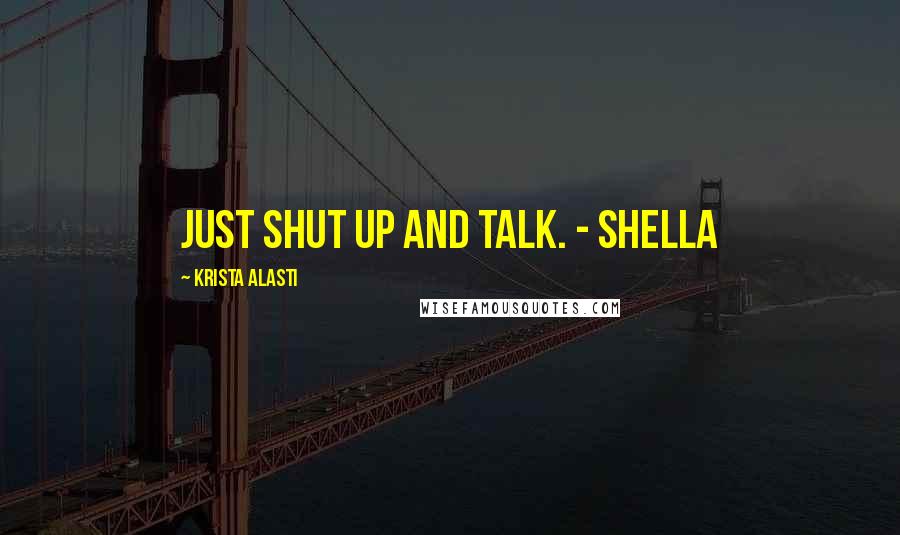 Krista Alasti Quotes: Just shut up and talk. - Shella