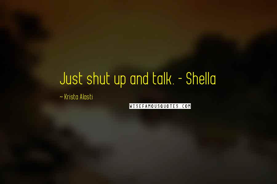 Krista Alasti Quotes: Just shut up and talk. - Shella