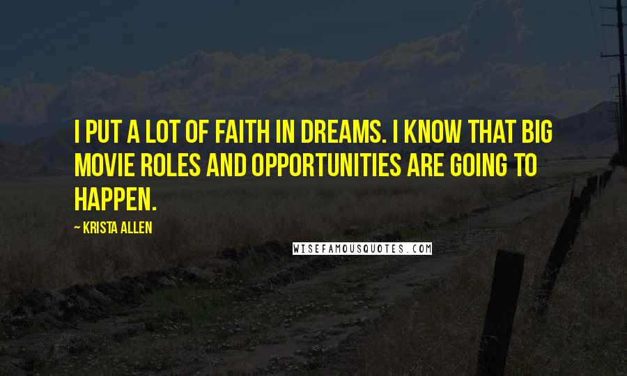 Krista Allen Quotes: I put a lot of faith in dreams. I know that big movie roles and opportunities are going to happen.