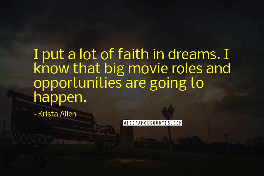 Krista Allen Quotes: I put a lot of faith in dreams. I know that big movie roles and opportunities are going to happen.