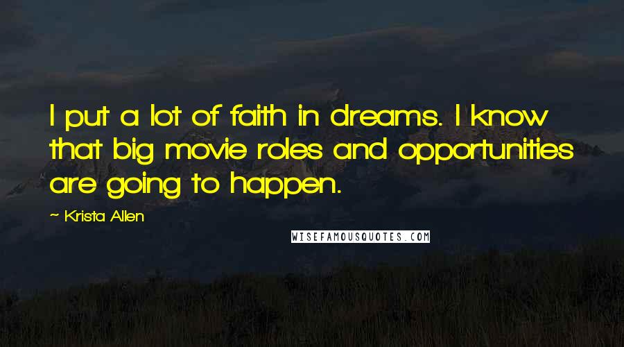 Krista Allen Quotes: I put a lot of faith in dreams. I know that big movie roles and opportunities are going to happen.