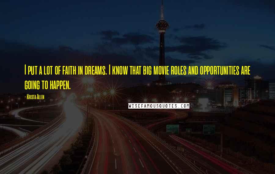 Krista Allen Quotes: I put a lot of faith in dreams. I know that big movie roles and opportunities are going to happen.