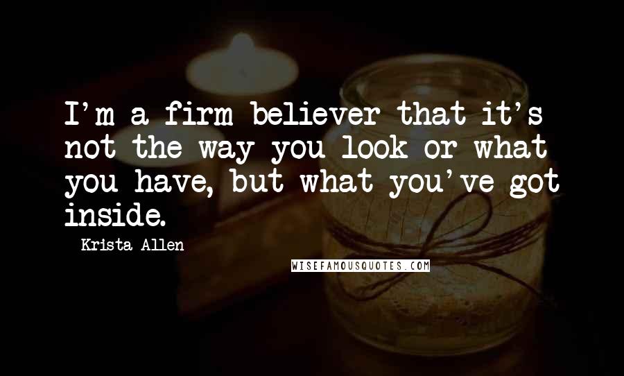 Krista Allen Quotes: I'm a firm believer that it's not the way you look or what you have, but what you've got inside.