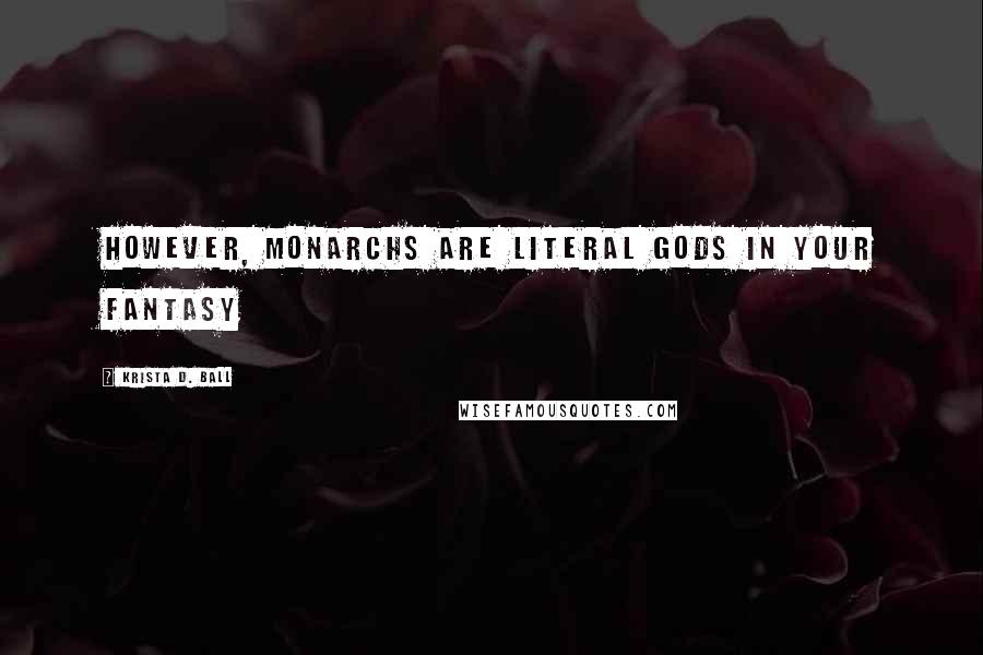 Krista D. Ball Quotes: However, monarchs are literal Gods in your fantasy