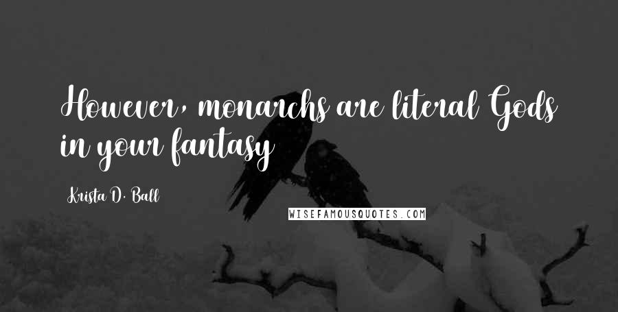 Krista D. Ball Quotes: However, monarchs are literal Gods in your fantasy