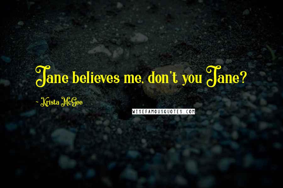 Krista McGee Quotes: Jane believes me, don't you Jane?