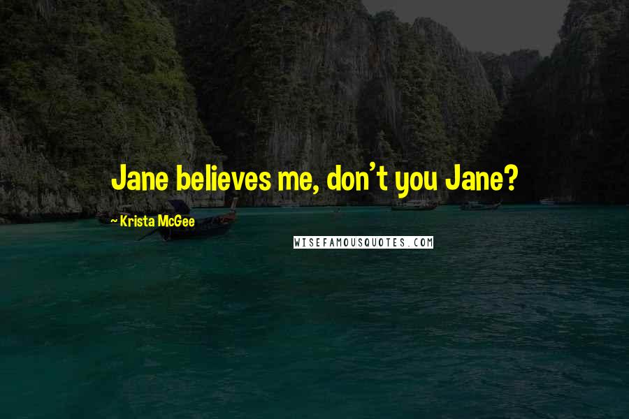 Krista McGee Quotes: Jane believes me, don't you Jane?