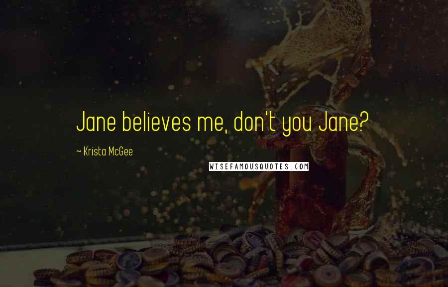 Krista McGee Quotes: Jane believes me, don't you Jane?