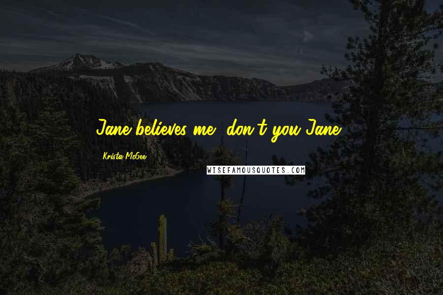 Krista McGee Quotes: Jane believes me, don't you Jane?