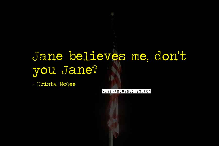 Krista McGee Quotes: Jane believes me, don't you Jane?