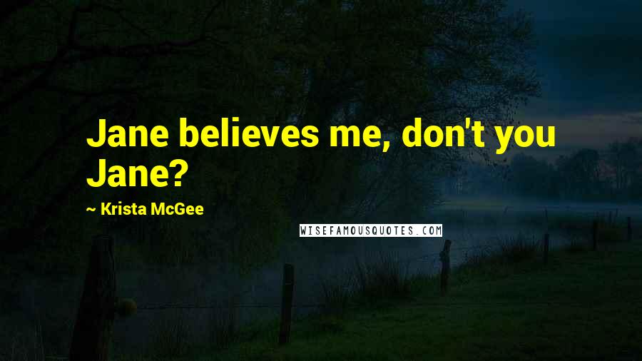 Krista McGee Quotes: Jane believes me, don't you Jane?
