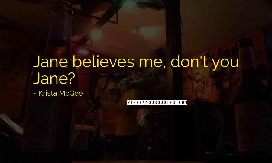 Krista McGee Quotes: Jane believes me, don't you Jane?