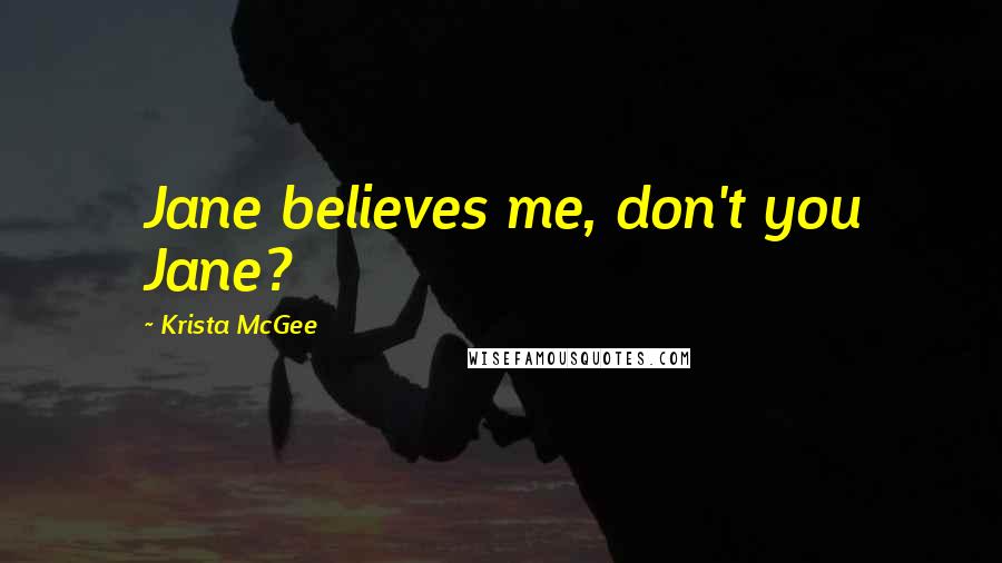 Krista McGee Quotes: Jane believes me, don't you Jane?