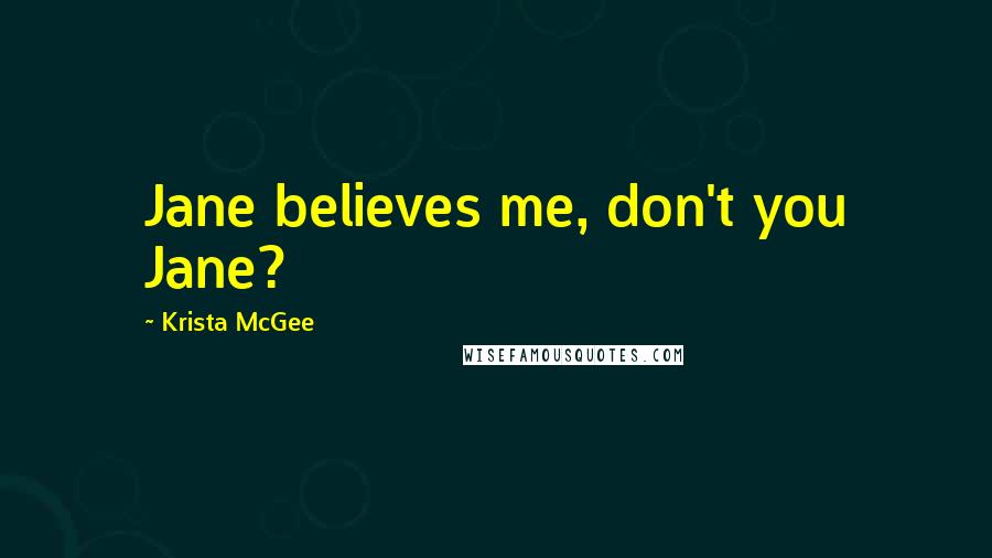 Krista McGee Quotes: Jane believes me, don't you Jane?
