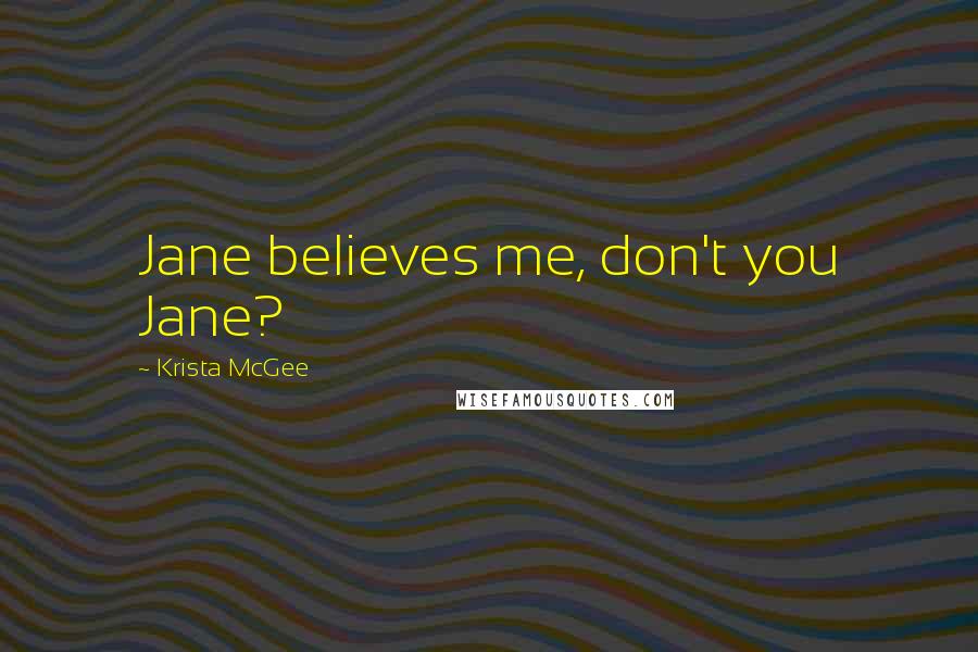 Krista McGee Quotes: Jane believes me, don't you Jane?