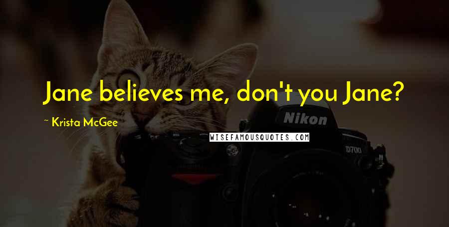 Krista McGee Quotes: Jane believes me, don't you Jane?