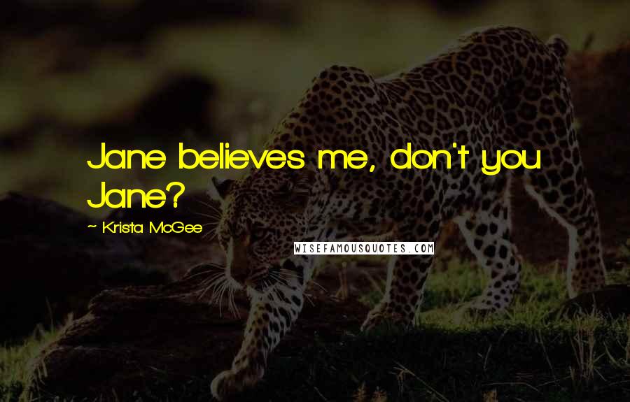 Krista McGee Quotes: Jane believes me, don't you Jane?
