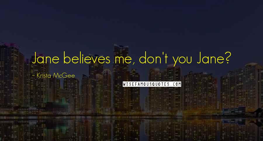 Krista McGee Quotes: Jane believes me, don't you Jane?